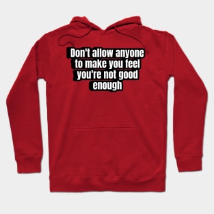 Don't allow anyone to make you feel you're not good enough. Hoodie